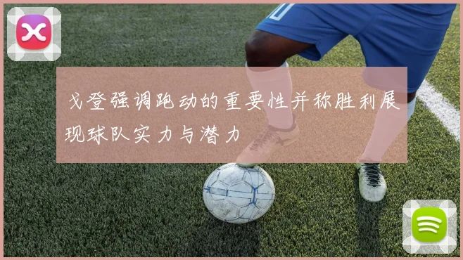 戈登强调跑动的重要性并称胜利展现球队实力与潜力