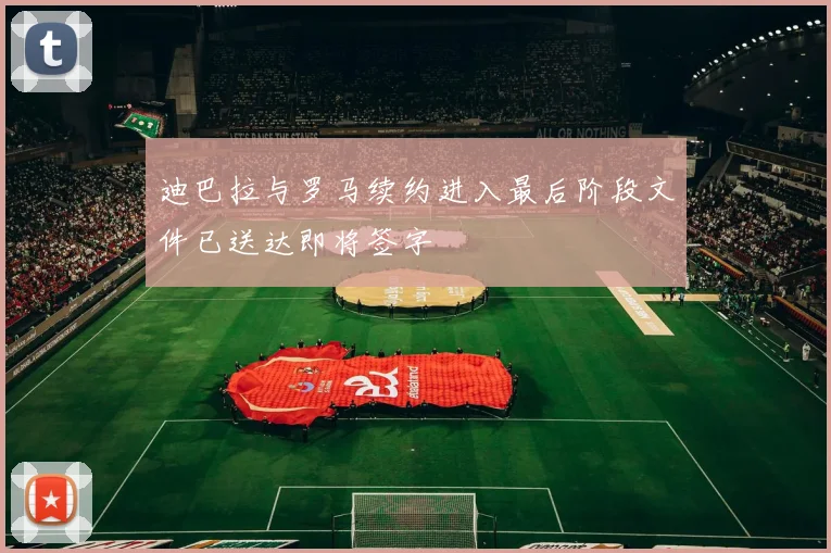 迪巴拉与罗马续约进入最后阶段文件已送达即将签字