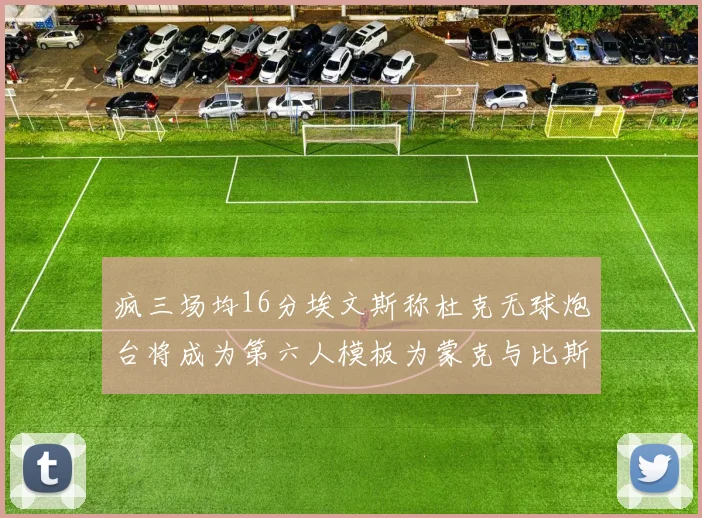 疯三场均16分埃文斯称杜克无球炮台将成为第六人模板为蒙克与比斯利