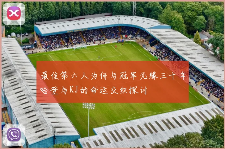 最佳第六人为何与冠军无缘三十年哈登与KJ的命运交织探讨