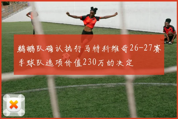 鹈鹕队确认执行马特科维奇26-27赛季球队选项价值230万的决定