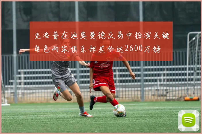 克洛普在迪奥曼德交易中扮演关键角色两家俱乐部差价达2600万镑